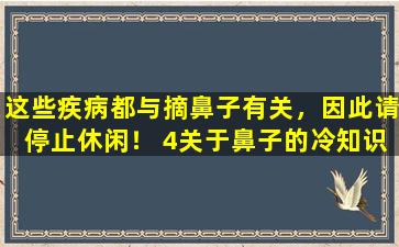 这些疾病都与摘鼻子有关，因此请停止休闲！ 4关于鼻子的冷知识